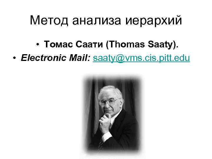 Метод анализа иерархий • Томас Саати (Thomas Saaty). • Electronic Mail: saaty@vms. cis. pitt.