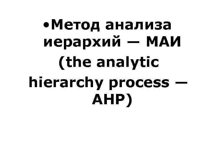  • Метод анализа иерархий — МАИ (the analytic hierarchy process — AHP) 