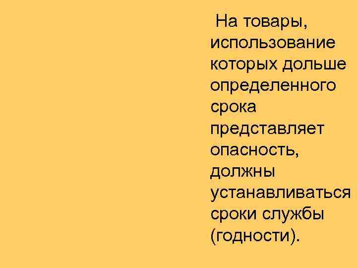  На товары, использование которых дольше определенного срока представляет опасность, должны устанавливаться сроки службы