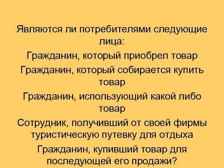 Являются ли потребителями следующие лица: Гражданин, который приобрел товар Гражданин, который собирается купить товар