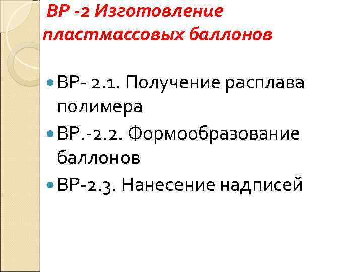 ВР -2 Изготовление пластмассовых баллонов ВР 2. 1. Получение расплава полимера ВР. 2. 2.