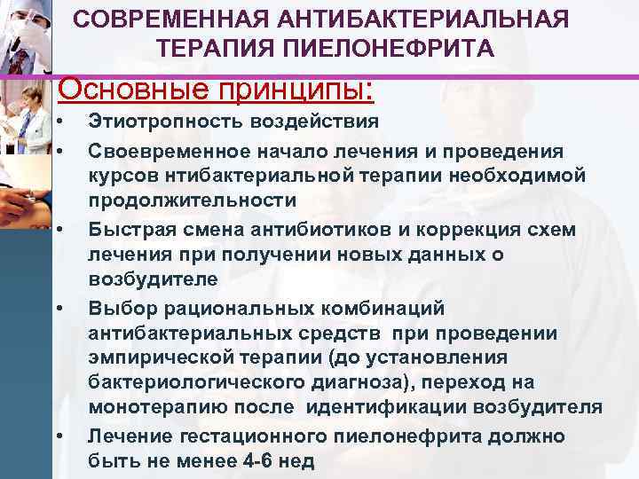 СОВРЕМЕННАЯ АНТИБАКТЕРИАЛЬНАЯ ТЕРАПИЯ ПИЕЛОНЕФРИТА Основные принципы: • • • Этиотропность воздействия Своевременное начало лечения