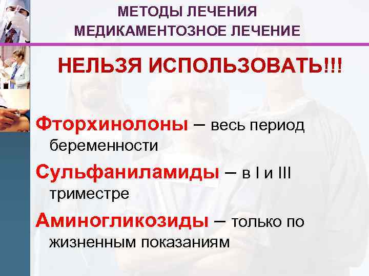 МЕТОДЫ ЛЕЧЕНИЯ МЕДИКАМЕНТОЗНОЕ ЛЕЧЕНИЕ НЕЛЬЗЯ ИСПОЛЬЗОВАТЬ!!! Фторхинолоны – весь период беременности Сульфаниламиды – в