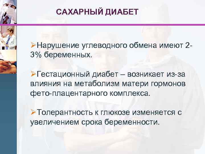 САХАРНЫЙ ДИАБЕТ ØНарушение углеводного обмена имеют 23% беременных. ØГестационный диабет – возникает из-за влияния