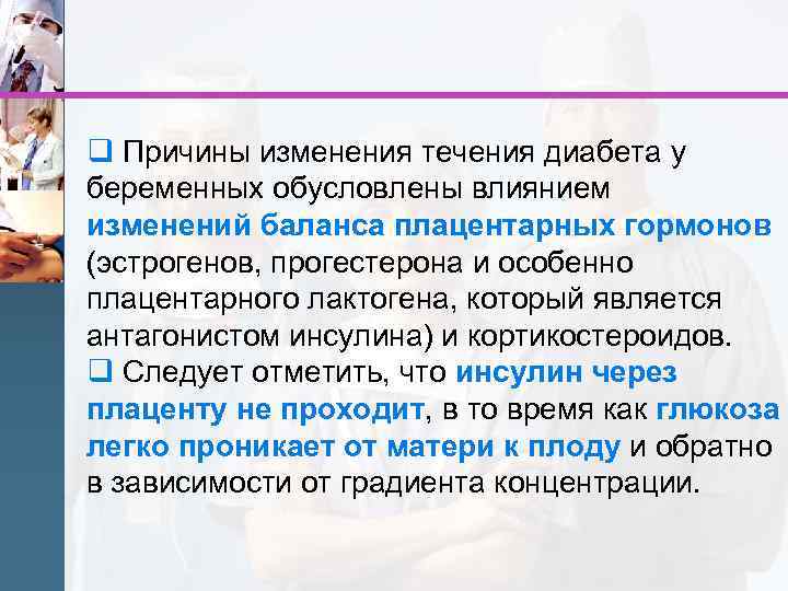 q Причины изменения течения диабета у беременных обусловлены влиянием изменений баланса плацентарных гормонов (эстрогенов,