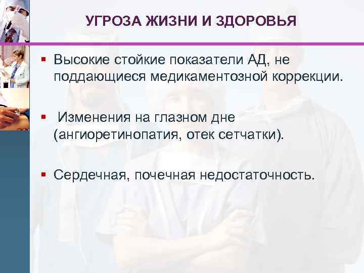УГРОЗА ЖИЗНИ И ЗДОРОВЬЯ § Высокие стойкие показатели АД, не поддающиеся медикаментозной коррекции. §