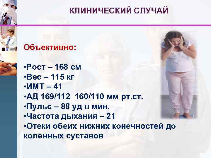 КЛИНИЧЕСКИЙ СЛУЧАЙ Объективно: • Рост – 168 см • Вес – 115 кг •