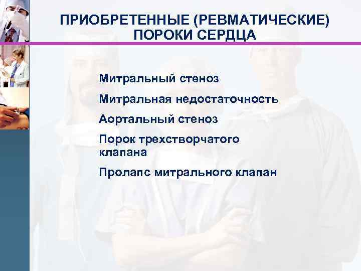 ПРИОБРЕТЕННЫЕ (РЕВМАТИЧЕСКИЕ) ПОРОКИ СЕРДЦА Митральный стеноз Митральная недостаточность Аортальный стеноз Порок трехстворчатого клапана Пролапс