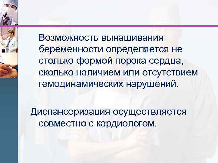 Возможность вынашивания беременности определяется не столько формой порока сердца, сколько наличием или отсутствием гемодинамических