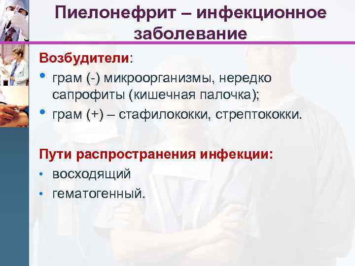 Пиелонефрит – инфекционное заболевание Возбудители: • грам (-) микроорганизмы, нередко сапрофиты (кишечная палочка); •