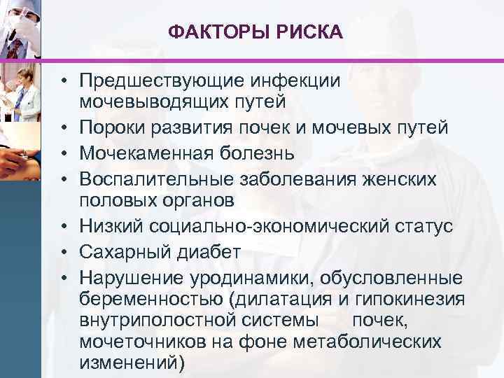 ФАКТОРЫ РИСКА • Предшествующие инфекции мочевыводящих путей • Пороки развития почек и мочевых путей