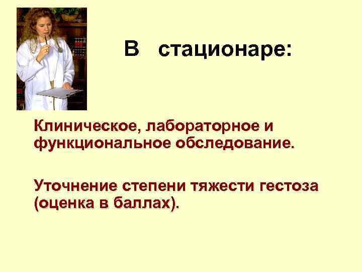 В стационаре: Клиническое, лабораторное и функциональное обследование. Уточнение степени тяжести гестоза (оценка в баллах).