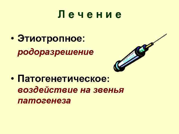 Лечение • Этиотропное: родоразрешение • Патогенетическое: воздействие на звенья патогенеза 