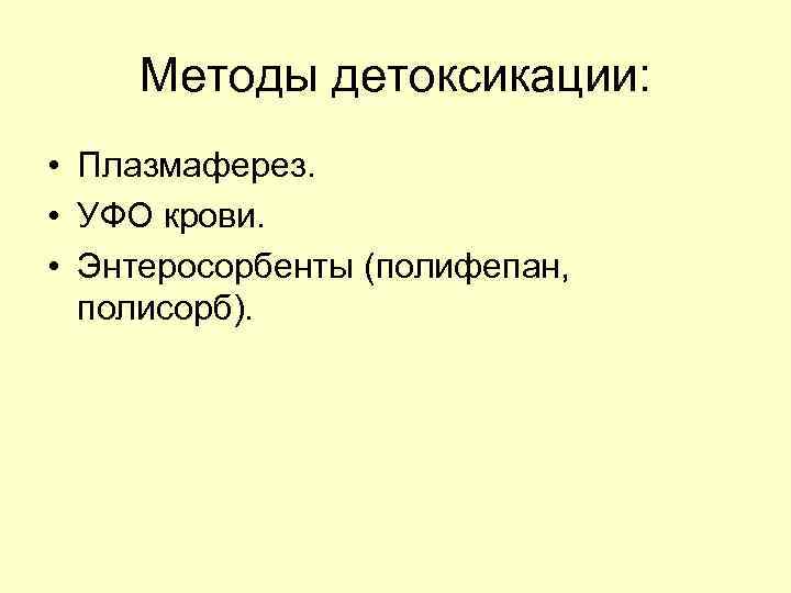 Методы детоксикации: • Плазмаферез. • УФО крови. • Энтеросорбенты (полифепан, полисорб). 