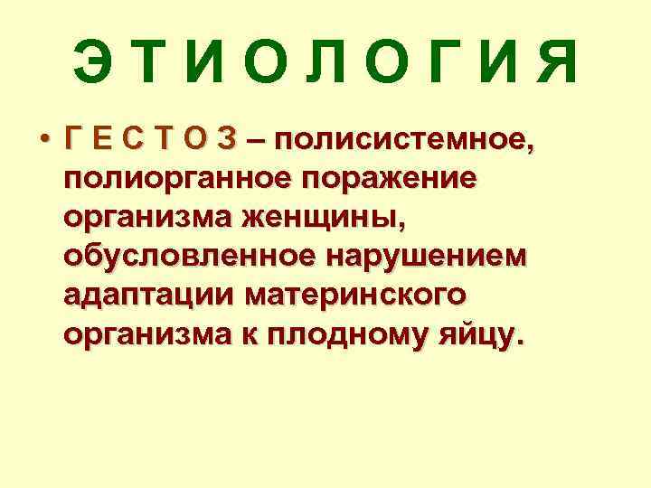 ЭТИОЛОГИЯ • Г Е С Т О З – полисистемное, полиорганное поражение организма женщины,