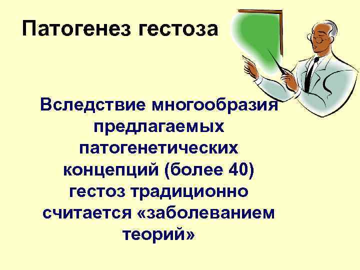 Патогенез гестоза Вследствие многообразия предлагаемых патогенетических концепций (более 40) гестоз традиционно считается «заболеванием теорий»