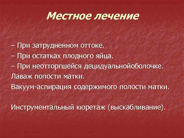Местное лечение – При затрудненном оттоке. – При остатках плодного яйца. – При неотторгшейся