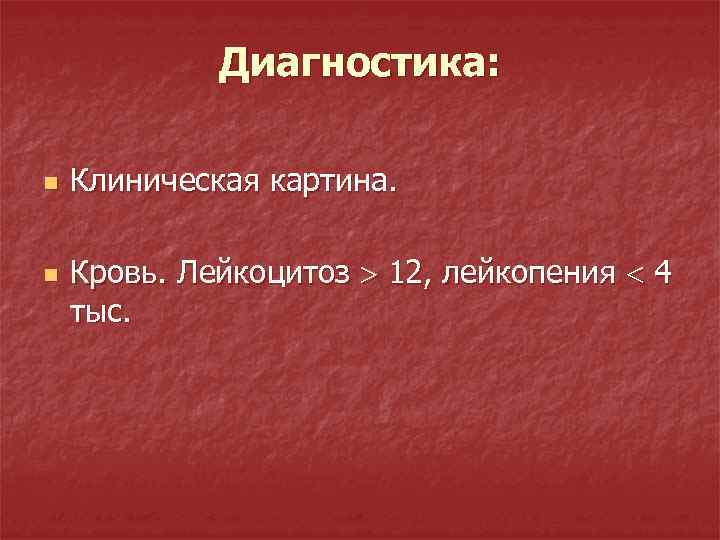Диагностика: n n Клиническая картина. Кровь. Лейкоцитоз 12, лейкопения 4 тыс. 