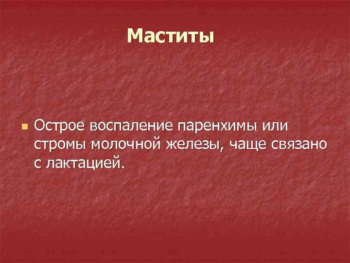 Маститы n Острое воспаление паренхимы или стромы молочной железы, чаще связано с лактацией. 