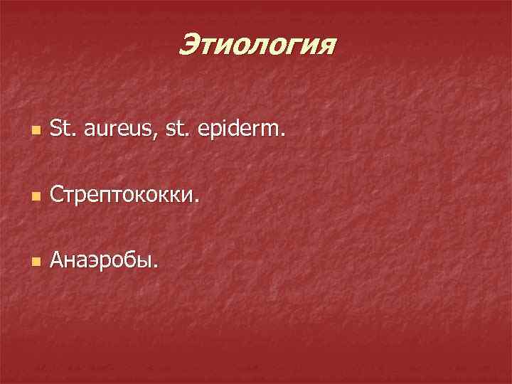 Этиология n St. aureus, st. epiderm. n Стрептококки. n Анаэробы. 