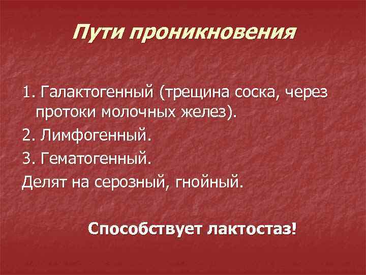 Пути проникновения 1. Галактогенный (трещина соска, через протоки молочных желез). 2. Лимфогенный. 3. Гематогенный.