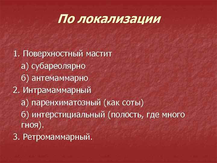 По локализации 1. Поверхностный мастит а) субареолярно б) антемаммарно 2. Интрамаммарный а) паренхиматозный (как