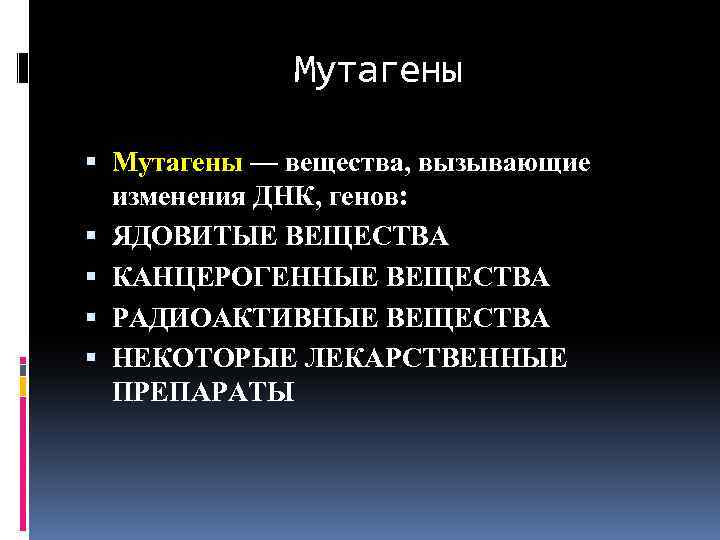 Мутагены — вещества, вызывающие изменения ДНК, генов: ЯДОВИТЫЕ ВЕЩЕСТВА КАНЦЕРОГЕННЫЕ ВЕЩЕСТВА РАДИОАКТИВНЫЕ ВЕЩЕСТВА НЕКОТОРЫЕ