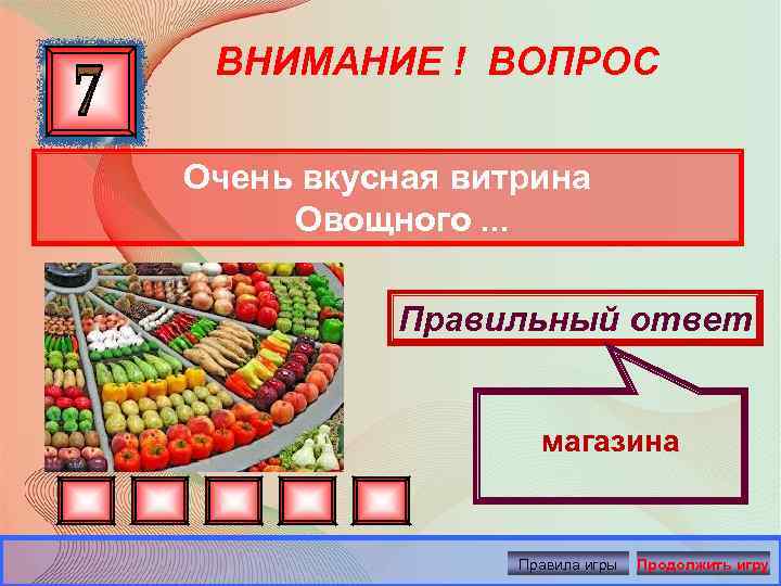 ВНИМАНИЕ ! ВОПРОС Очень вкусная витрина Овощного. . . Правильный ответ магазина Правила игры