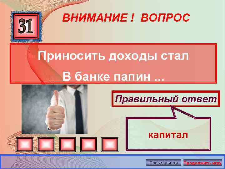 ВНИМАНИЕ ! ВОПРОС Приносить доходы стал В банке папин. . . Правильный ответ капитал
