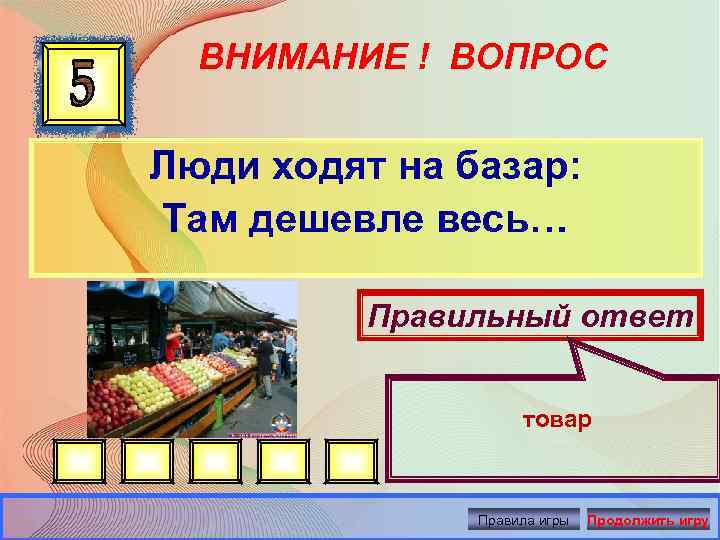 ВНИМАНИЕ ! ВОПРОС Люди ходят на базар: Там дешевле весь… Правильный ответ товар Правила