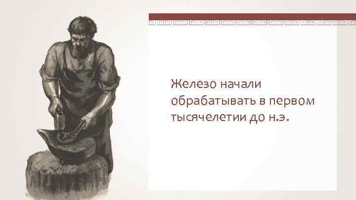 Железо начали обрабатывать в первом тысячелетии до н. э. 