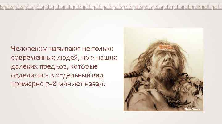 Человеком называют не только современных людей, но и наших далёких предков, которые отделились в