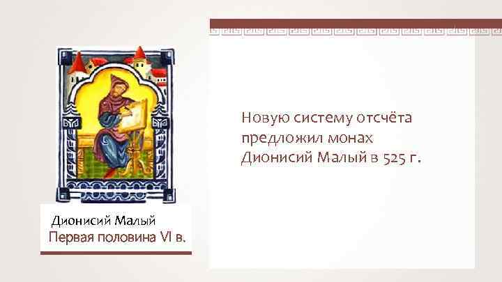 Новую систему отсчёта предложил монах Дионисий Малый в 525 г. Дионисий Малый Первая половина