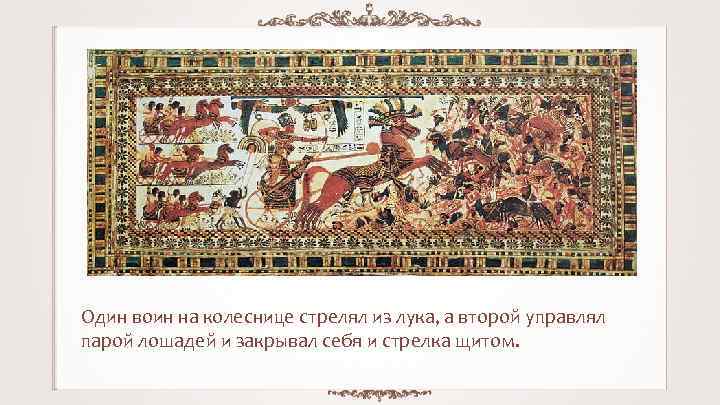 Один воин на колеснице стрелял из лука, а второй управлял парой лошадей и закрывал