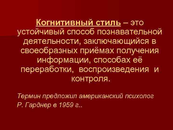 Когнитивный стиль – это устойчивый способ познавательной деятельности, заключающийся в своеобразных приёмах получения информации,