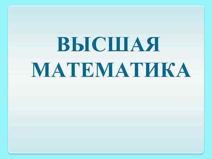 ВЫСШАЯ МАТЕМАТИКА 