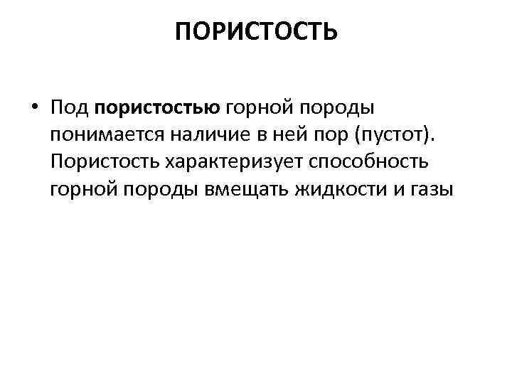 ПОРИСТОСТЬ • Под пористостью горной породы понимается наличие в ней пор (пустот). Пористость характеризует