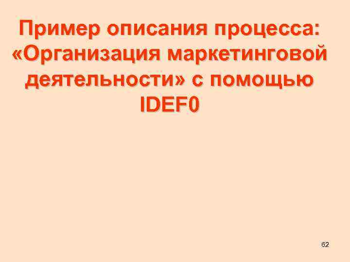 Пример описания процесса: «Организация маркетинговой деятельности» с помощью IDEF 0 62 