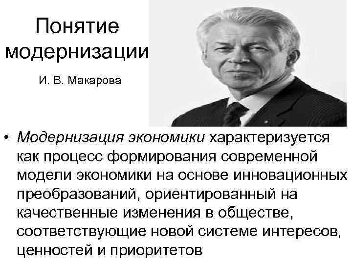 Понятие модернизации И. В. Макарова • Модернизация экономики характеризуется как процесс формирования современной модели