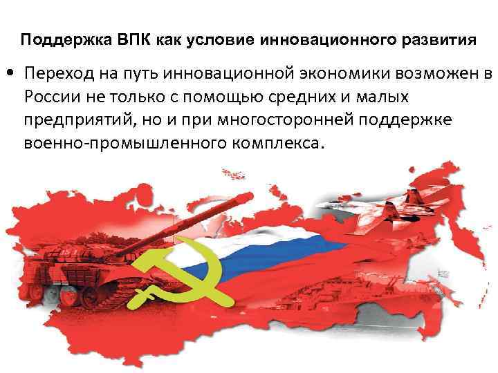 Поддержка ВПК как условие инновационного развития • Переход на путь инновационной экономики возможен в