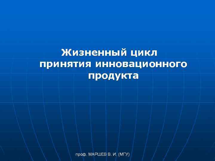 Жизненный цикл принятия инновационного продукта проф. МАРШЕВ В. И. (МГУ) 