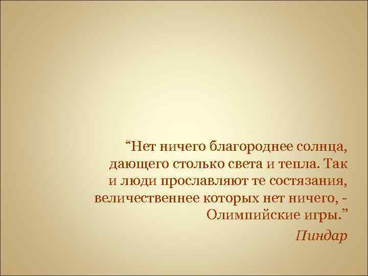 “Нет ничего благороднее солнца, дающего столько света и тепла. Так и люди прославляют те