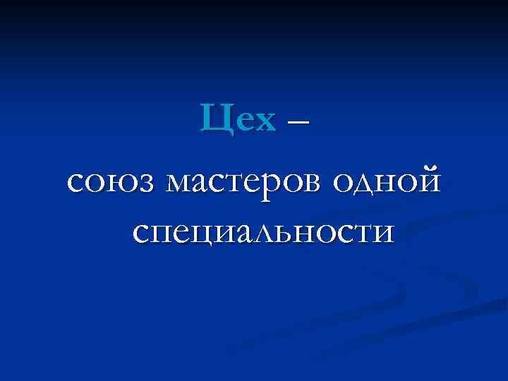 Цех – союз мастеров одной специальности 
