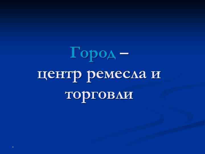 Город – центр ремесла и торговли " 