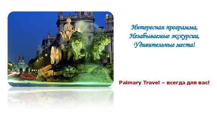 Интересная программа, Незабываемые экскурсии, Удивительные места! Palmary Travel – всегда для вас! 