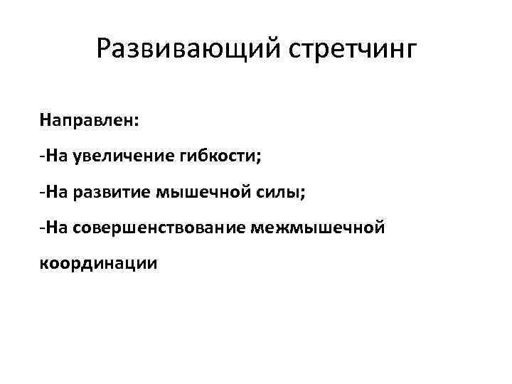 Развивающий стретчинг Направлен: -На увеличение гибкости; -На развитие мышечной силы; -На совершенствование межмышечной координации