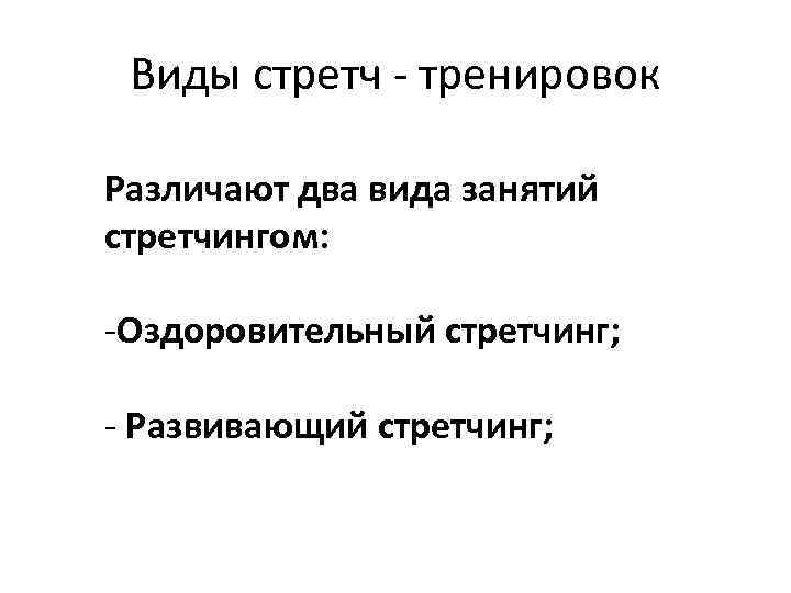 Виды стретч - тренировок Различают два вида занятий стретчингом: -Оздоровительный стретчинг; - Развивающий стретчинг;