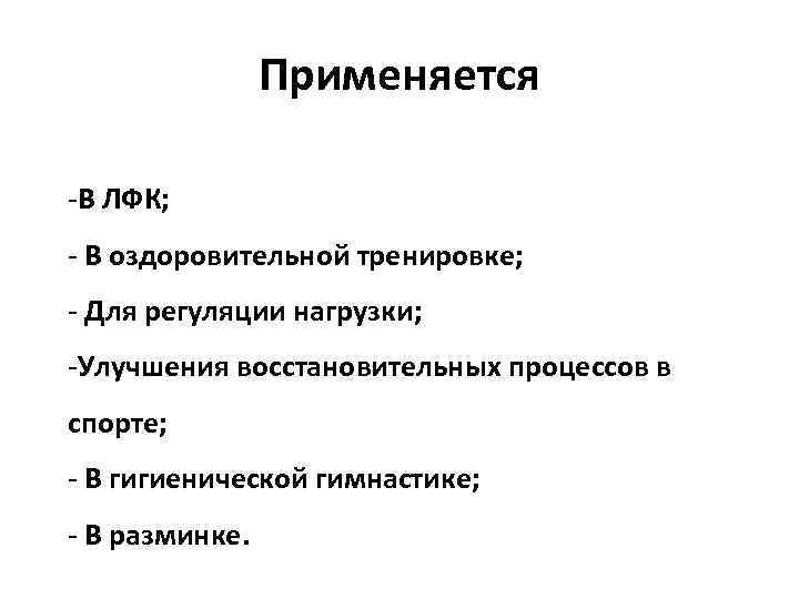 Применяется -В ЛФК; - В оздоровительной тренировке; - Для регуляции нагрузки; -Улучшения восстановительных процессов