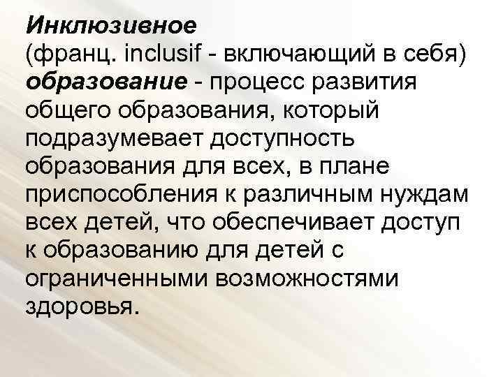 Инклюзивное (франц. inclusif - включающий в себя) образование - процесс развития общего образования, который