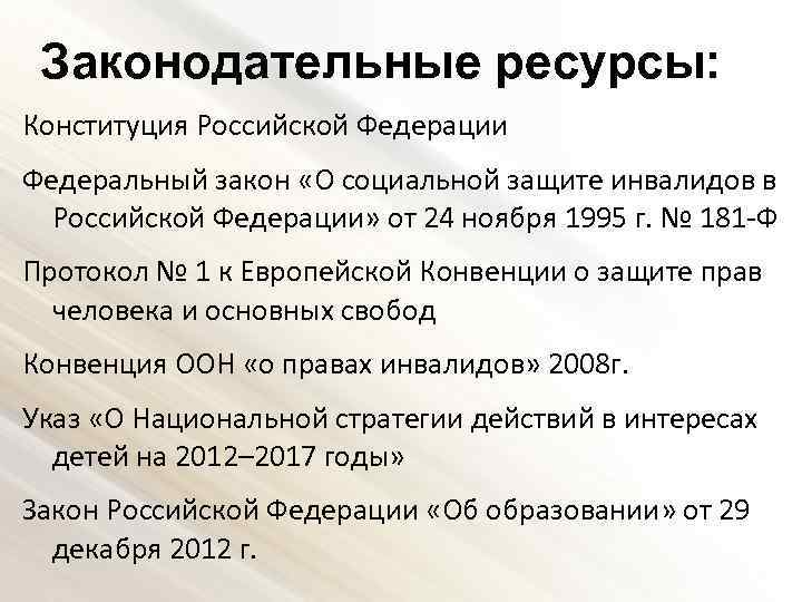 Законодательные ресурсы: Конституция Российской Федерации Федеральный закон «О социальной защите инвалидов в Российской Федерации»